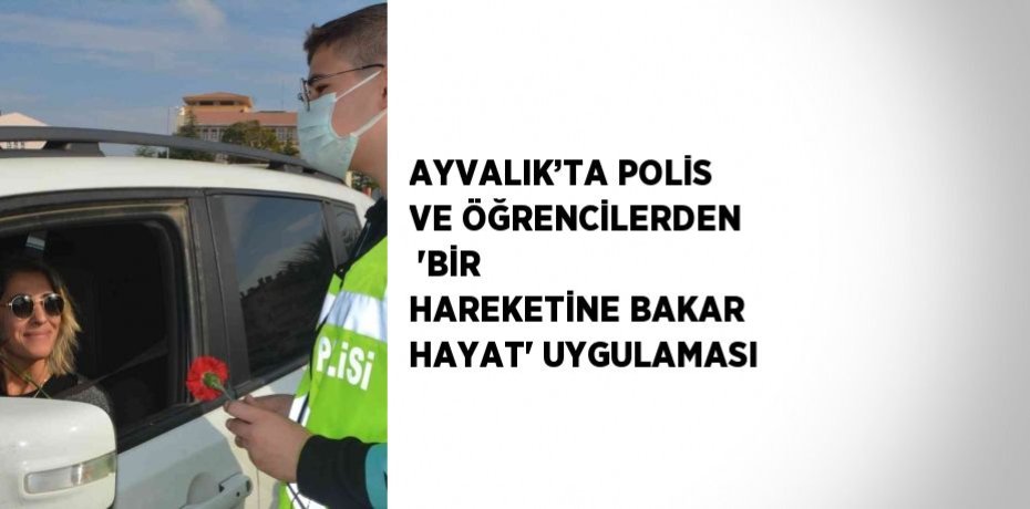 AYVALIK’TA POLİS VE ÖĞRENCİLERDEN  'BİR HAREKETİNE BAKAR HAYAT' UYGULAMASI