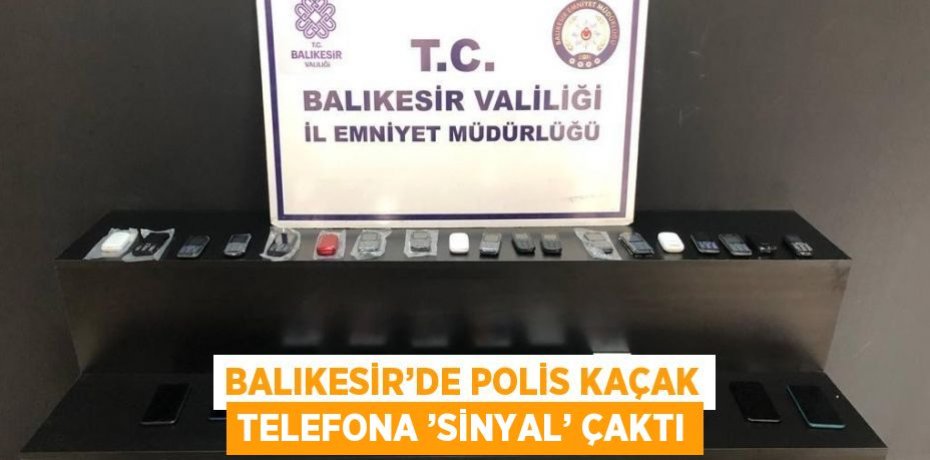 BALIKESİR’DE POLİS KAÇAK TELEFONA ’SİNYAL’ ÇAKTI