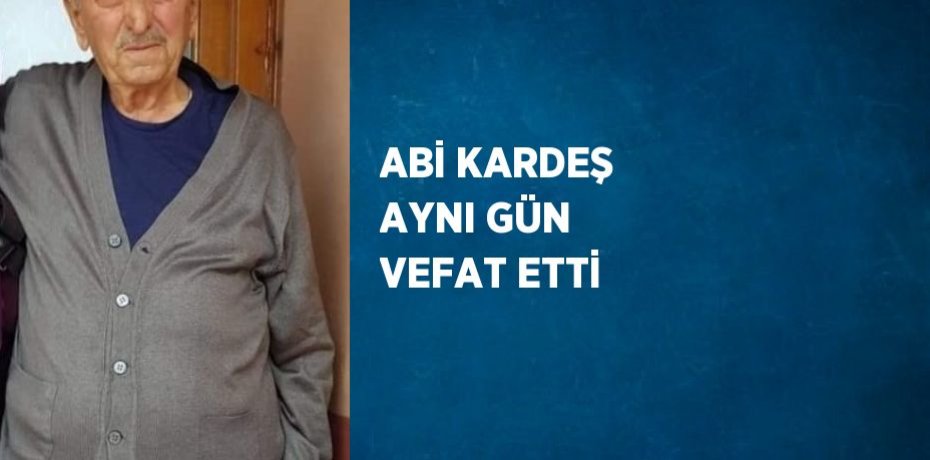 ABİ KARDEŞ AYNI GÜN VEFAT ETTİ