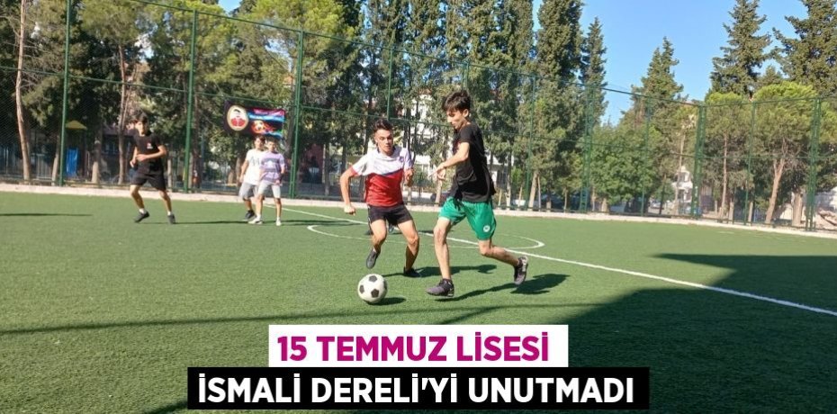 15 TEMMUZ LİSESİ İSMALİ DERELİ’Yİ UNUTMADI