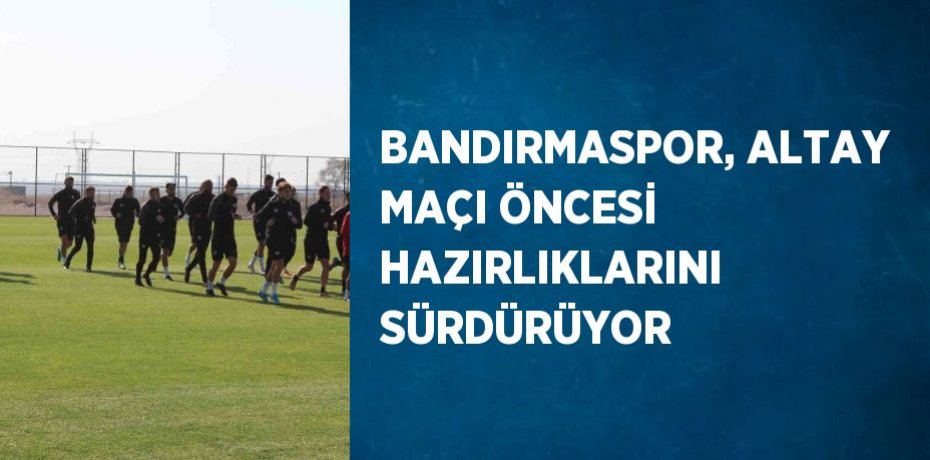 BANDIRMASPOR, ALTAY MAÇI ÖNCESİ HAZIRLIKLARINI SÜRDÜRÜYOR