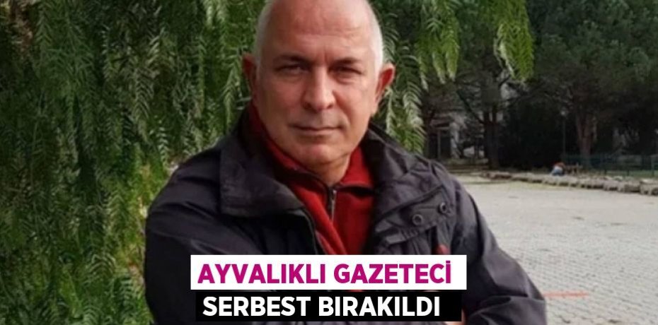 Ayvalıklı Gazeteci serbest bırakıldı 
