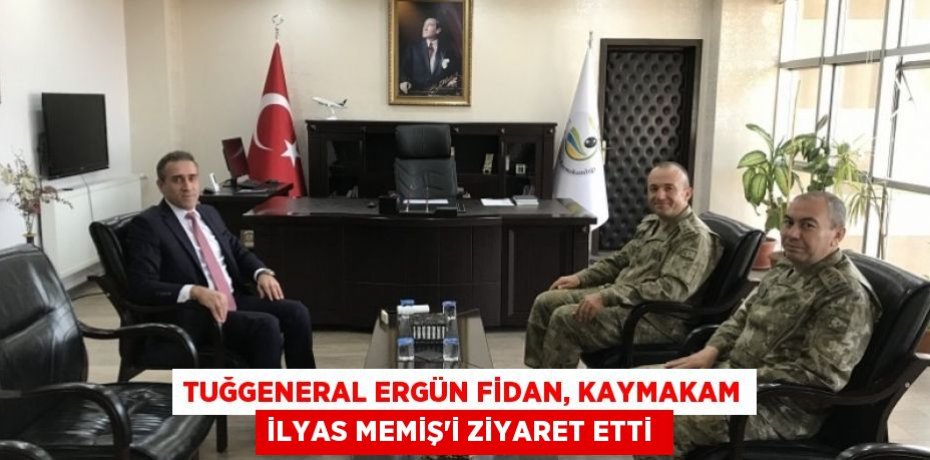 TUĞGENERAL ERGÜN FİDAN, KAYMAKAM İLYAS MEMİŞ’İ ZİYARET ETTİ 