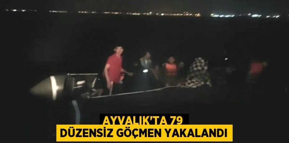 AYVALIK’TA 79 DÜZENSİZ GÖÇMEN YAKALANDI