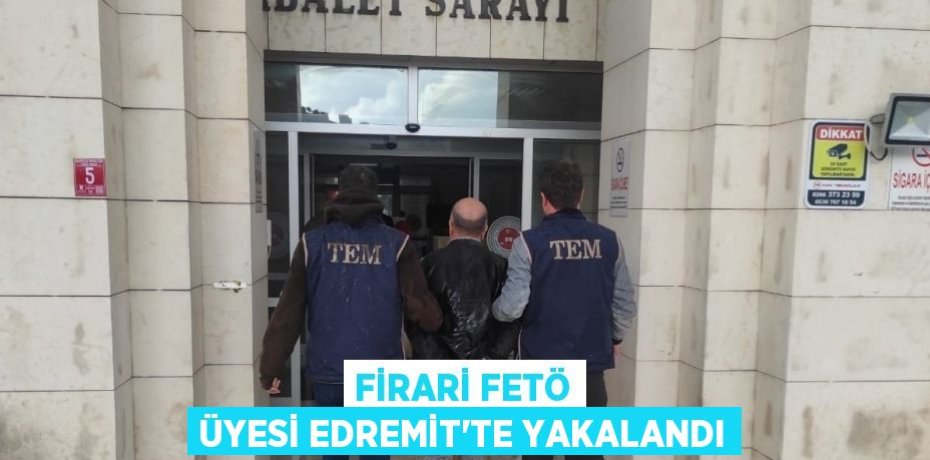 FİRARİ FETÖ ÜYESİ EDREMİT’TE YAKALANDI