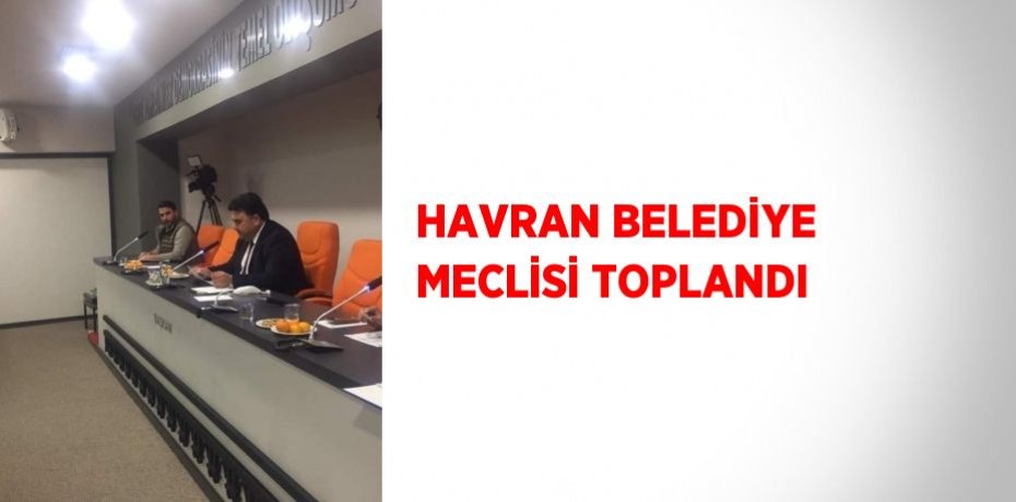 HAVRAN BELEDİYE MECLİSİ TOPLANDI