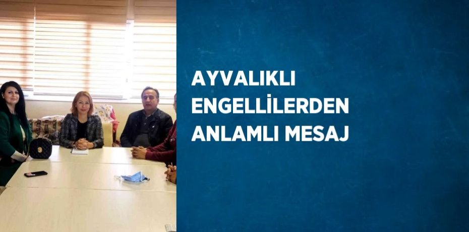 AYVALIKLI ENGELLİLERDEN ANLAMLI MESAJ