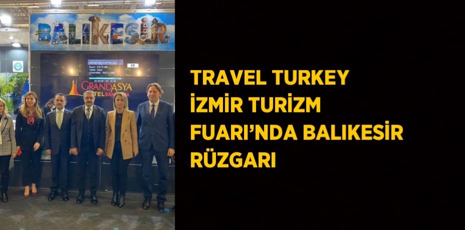 TRAVEL TURKEY İZMİR TURİZM FUARI’NDA BALIKESİR RÜZGARI