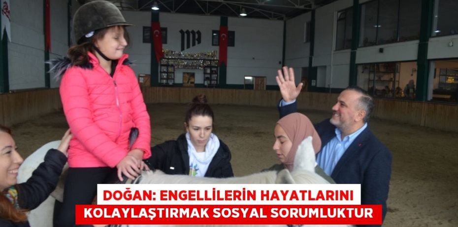 DOĞAN: ENGELLİLERİN HAYATLARINI  KOLAYLAŞTIRMAK SOSYAL SORUMLUKTUR