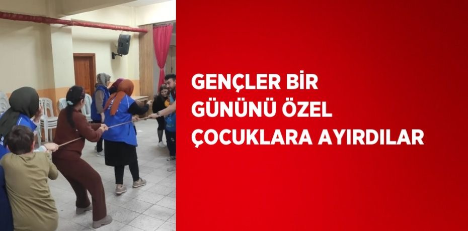 GENÇLER BİR GÜNÜNÜ ÖZEL ÇOCUKLARA AYIRDILAR