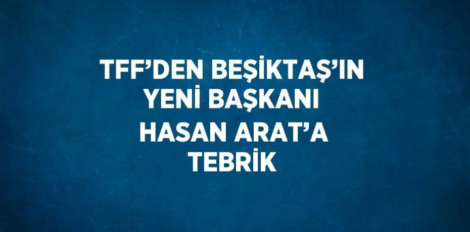 TFF’DEN BEŞİKTAŞ’IN YENİ BAŞKANI HASAN ARAT’A TEBRİK