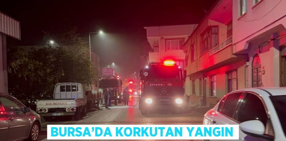 BURSA’DA KORKUTAN YANGIN