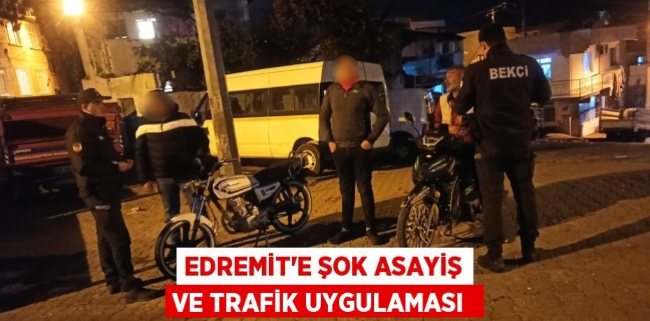 Edremit’e şok asayiş ve trafik uygulaması 