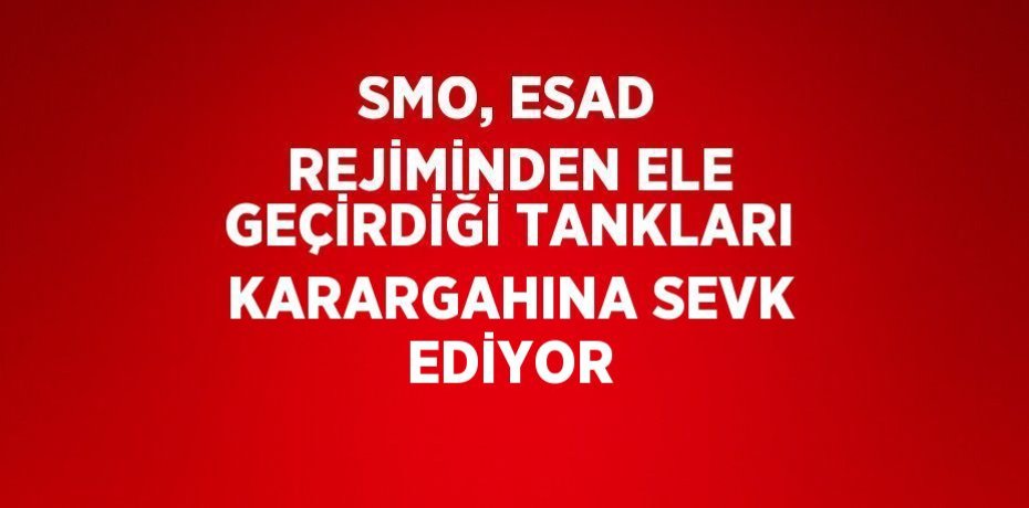 SMO, ESAD REJİMİNDEN ELE GEÇİRDİĞİ TANKLARI KARARGAHINA SEVK EDİYOR
