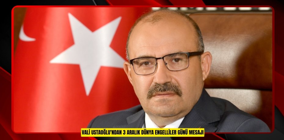 Vali Ustaoğlu'ndan 3 Aralık Dünya Engelliler Günü mesajı