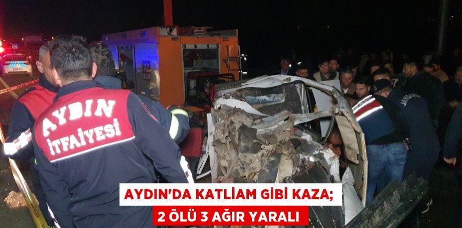 Aydın’da katliam gibi kaza; 2 ölü 3 ağır yaralı
