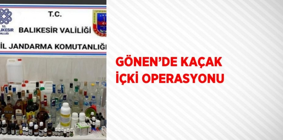 GÖNEN’DE KAÇAK İÇKİ OPERASYONU