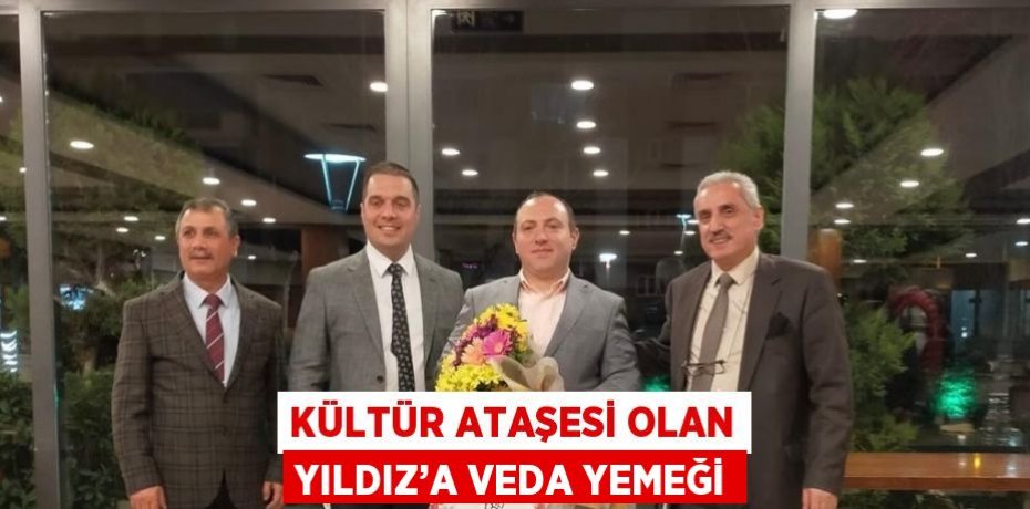 KÜLTÜR ATAŞESİ OLAN YILDIZ’A VEDA YEMEĞİ