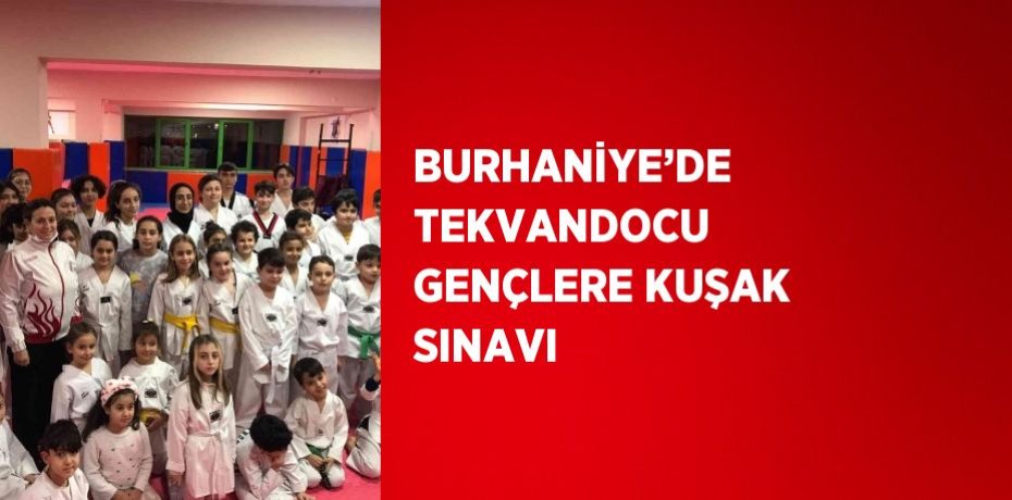 BURHANİYE’DE TEKVANDOCU GENÇLERE KUŞAK SINAVI