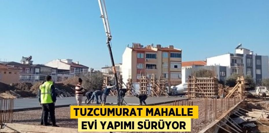 TUZCUMURAT MAHALLE EVİ YAPIMI SÜRÜYOR