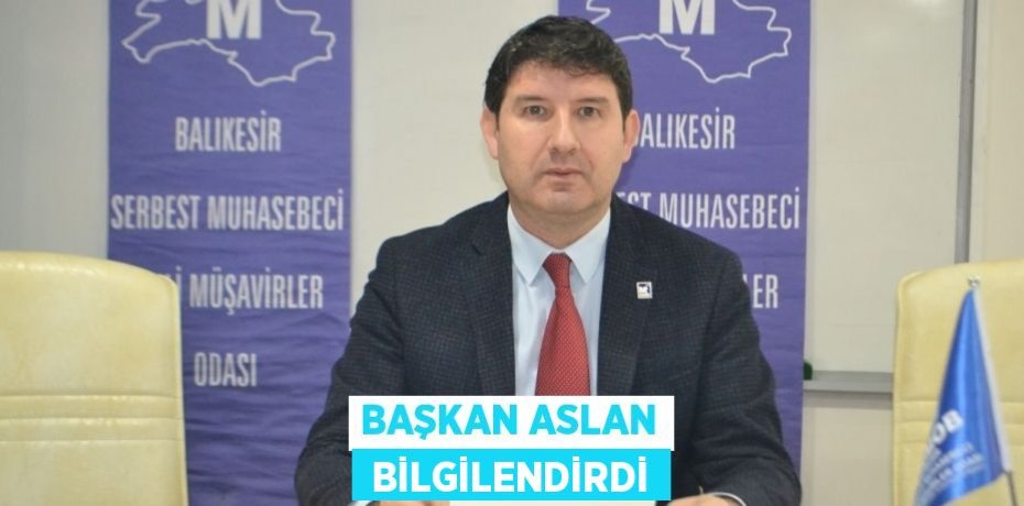 BAŞKAN ASLAN  BİLGİLENDİRDİ
