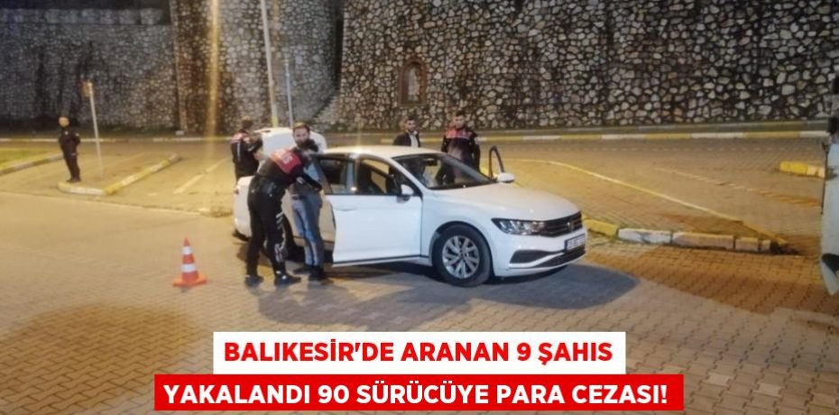 Balıkesir’de aranan 9 şahıs yakalandı 90 sürücüye para cezası!