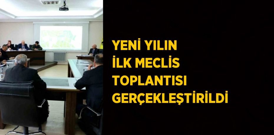 YENİ YILIN İLK MECLİS TOPLANTISI GERÇEKLEŞTİRİLDİ