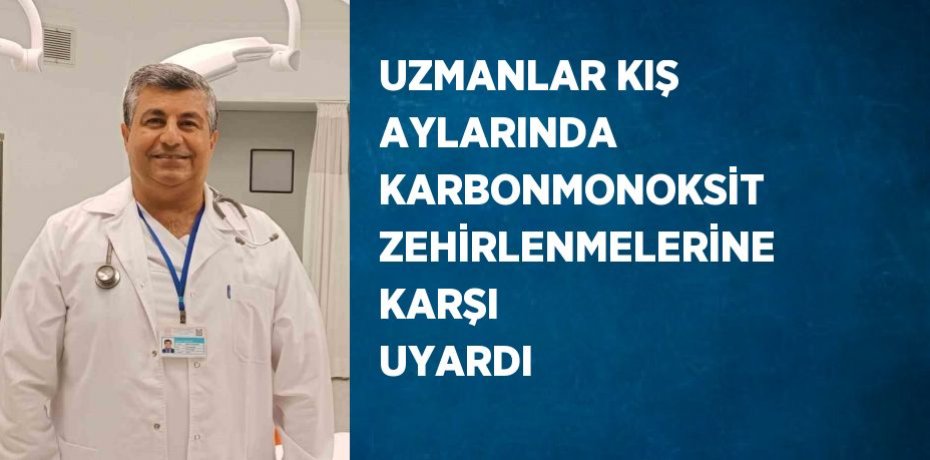 UZMANLAR KIŞ AYLARINDA KARBONMONOKSİT ZEHİRLENMELERİNE KARŞI UYARDI