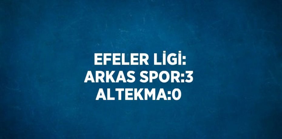 EFELER LİGİ: ARKAS SPOR:3 ALTEKMA:0