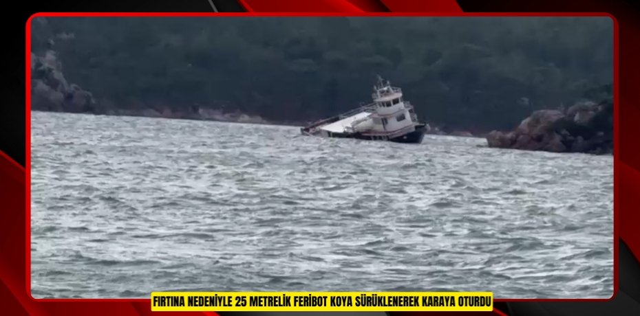 Fırtına nedeniyle 25 metrelik feribot koya sürüklenerek karaya oturdu