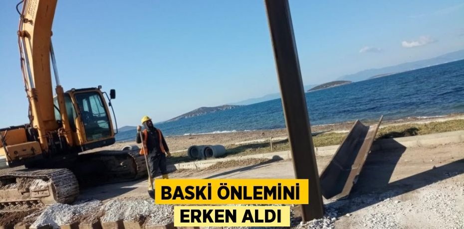 BASKİ ÖNLEMİNİ ERKEN ALDI