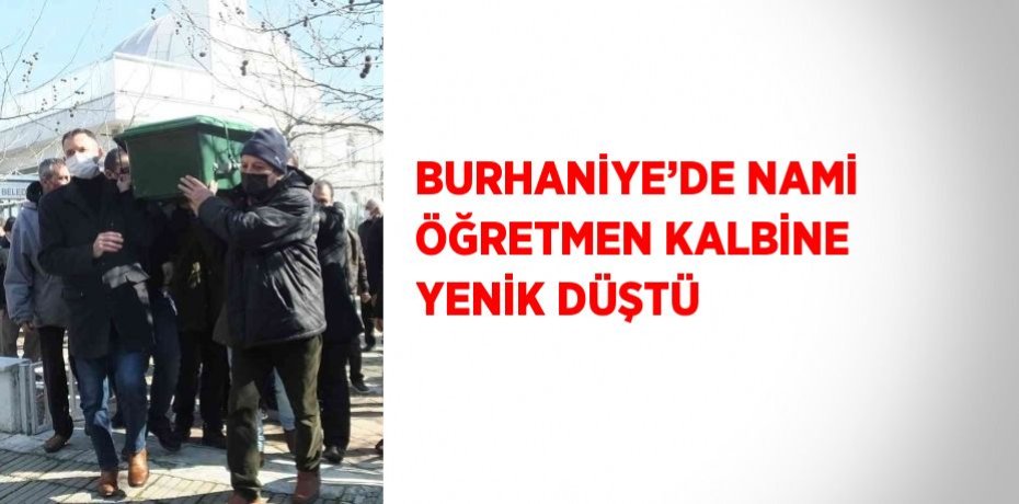 BURHANİYE’DE NAMİ ÖĞRETMEN KALBİNE YENİK DÜŞTÜ