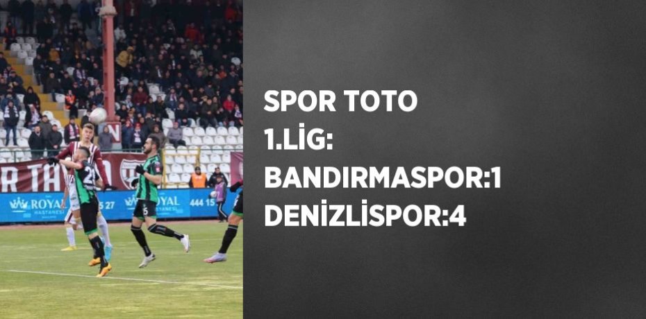 SPOR TOTO 1.LİG: BANDIRMASPOR:1 DENİZLİSPOR:4