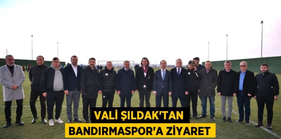 VALİ ŞILDAK'TAN BANDIRMASPOR'A ZİYARET