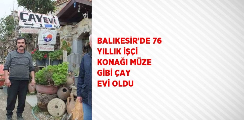 BALIKESİR’DE 76 YILLIK İŞÇİ KONAĞI MÜZE GİBİ ÇAY EVİ OLDU