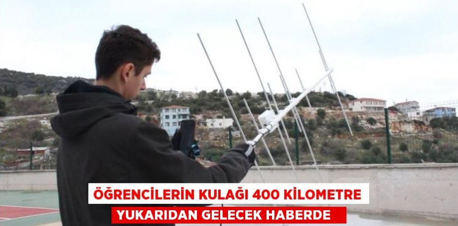 Öğrencilerin kulağı 400 kilometre yukarıdan gelecek haberde  