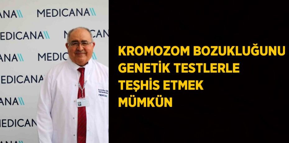 KROMOZOM BOZUKLUĞUNU GENETİK TESTLERLE TEŞHİS ETMEK MÜMKÜN