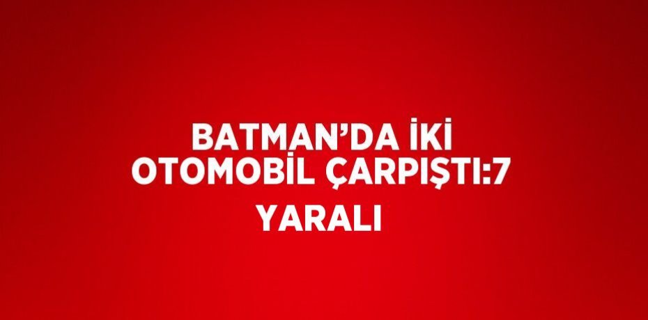 BATMAN’DA İKİ OTOMOBİL ÇARPIŞTI:7 YARALI