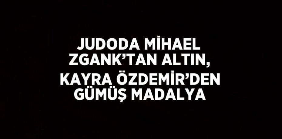 JUDODA MİHAEL ZGANK’TAN ALTIN, KAYRA ÖZDEMİR’DEN GÜMÜŞ MADALYA