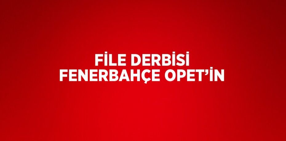 FİLE DERBİSİ FENERBAHÇE OPET’İN