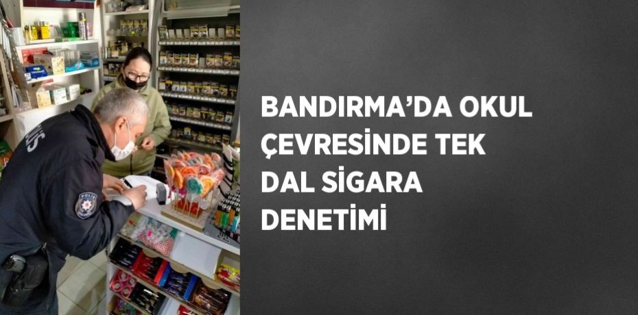 BANDIRMA’DA OKUL ÇEVRESİNDE TEK DAL SİGARA DENETİMİ