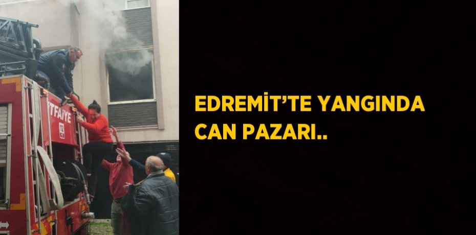 EDREMİT’TE YANGINDA CAN PAZARI..