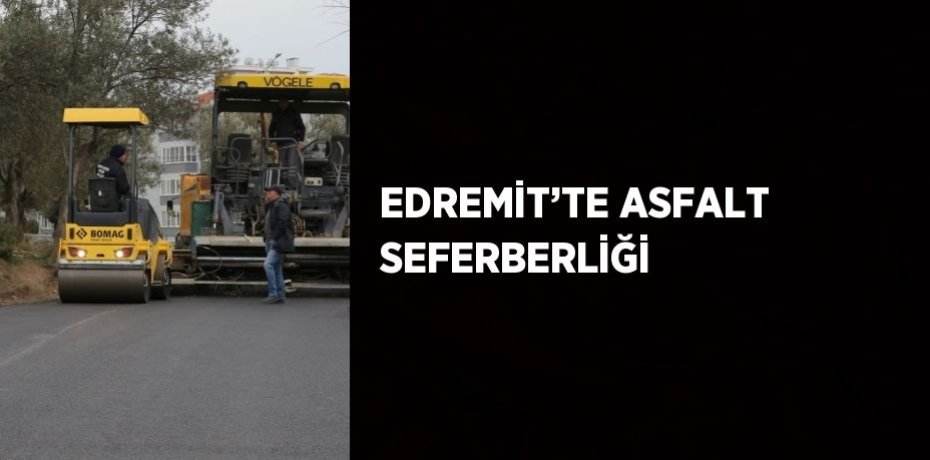 EDREMİT’TE ASFALT SEFERBERLİĞİ