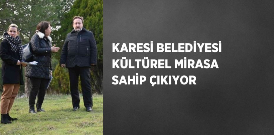 KARESİ BELEDİYESİ KÜLTÜREL MİRASA SAHİP ÇIKIYOR