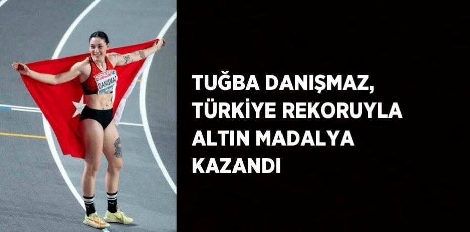 TUĞBA DANIŞMAZ, TÜRKİYE REKORUYLA ALTIN MADALYA KAZANDI