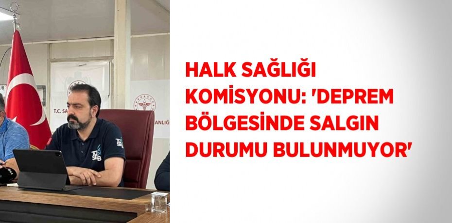 HALK SAĞLIĞI KOMİSYONU: 'DEPREM BÖLGESİNDE SALGIN DURUMU BULUNMUYOR'