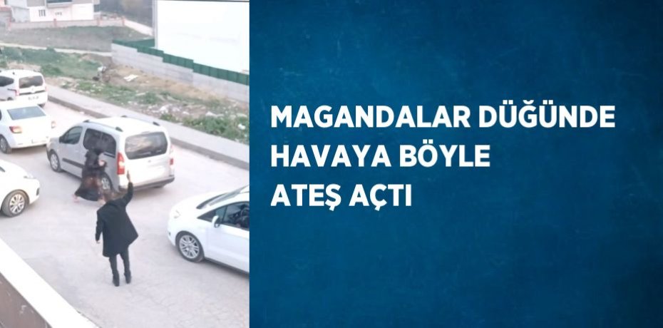 MAGANDALAR DÜĞÜNDE HAVAYA BÖYLE ATEŞ AÇTI