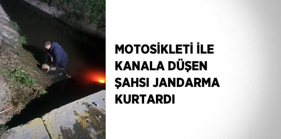 MOTOSİKLETİ İLE KANALA DÜŞEN ŞAHSI JANDARMA KURTARDI
