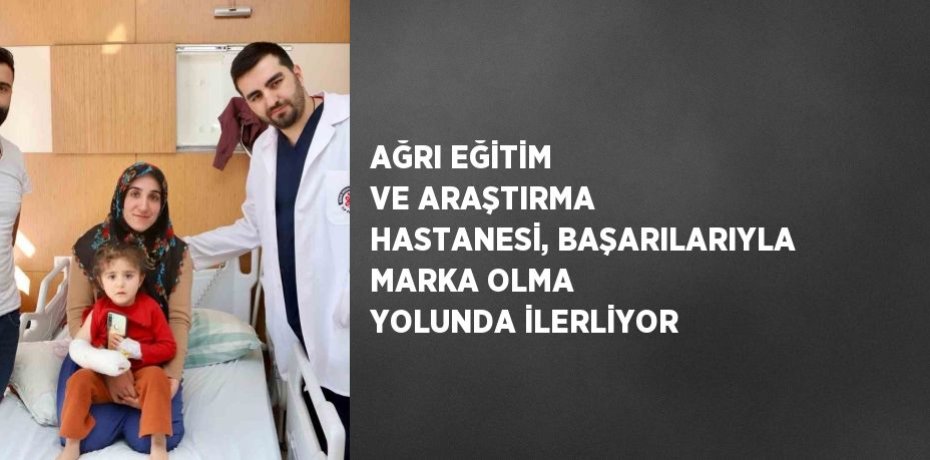 AĞRI EĞİTİM VE ARAŞTIRMA HASTANESİ, BAŞARILARIYLA MARKA OLMA YOLUNDA İLERLİYOR