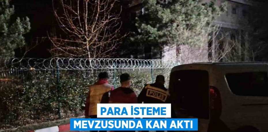 PARA İSTEME MEVZUSUNDA KAN AKTI